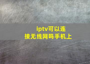 iptv可以连接无线网吗手机上