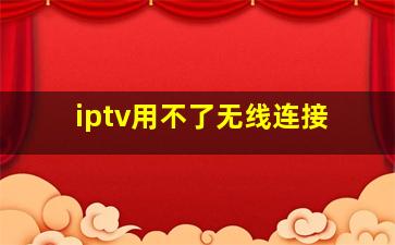 iptv用不了无线连接