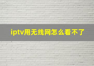 iptv用无线网怎么看不了