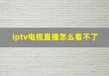 iptv电视直播怎么看不了