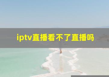 iptv直播看不了直播吗