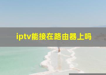 iptv能接在路由器上吗