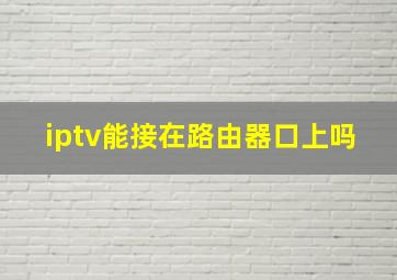 iptv能接在路由器口上吗