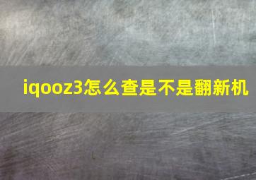 iqooz3怎么查是不是翻新机