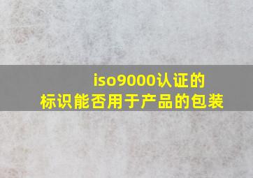 iso9000认证的标识能否用于产品的包装