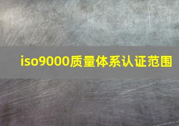 iso9000质量体系认证范围