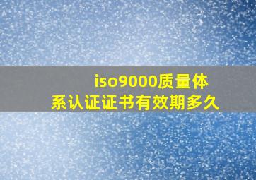 iso9000质量体系认证证书有效期多久