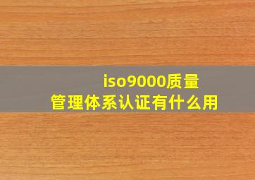 iso9000质量管理体系认证有什么用