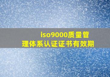 iso9000质量管理体系认证证书有效期