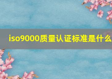 iso9000质量认证标准是什么