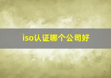 iso认证哪个公司好