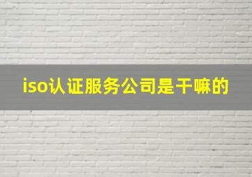 iso认证服务公司是干嘛的