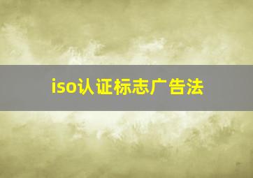 iso认证标志广告法