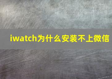 iwatch为什么安装不上微信