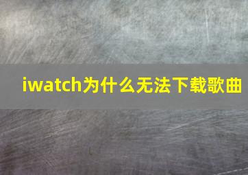 iwatch为什么无法下载歌曲