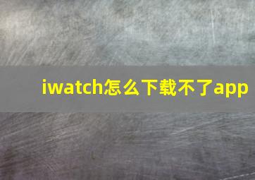 iwatch怎么下载不了app