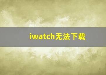 iwatch无法下载