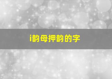 i韵母押韵的字