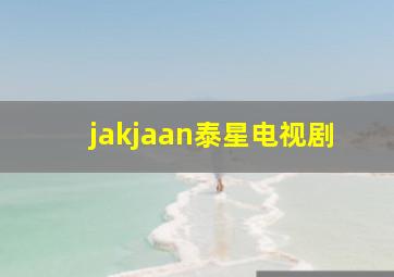 jakjaan泰星电视剧