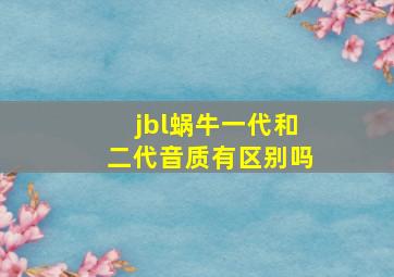 jbl蜗牛一代和二代音质有区别吗