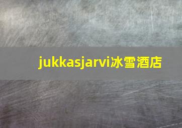 jukkasjarvi冰雪酒店