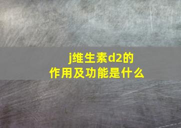 j维生素d2的作用及功能是什么