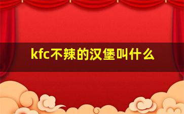 kfc不辣的汉堡叫什么