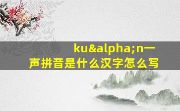 kuαn一声拼音是什么汉字怎么写