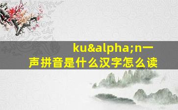 kuαn一声拼音是什么汉字怎么读