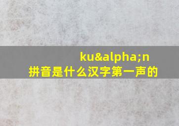 kuαn拼音是什么汉字第一声的