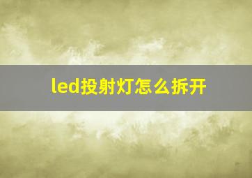 led投射灯怎么拆开