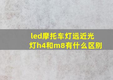 led摩托车灯远近光灯h4和m8有什么区别