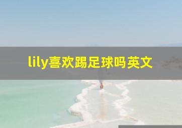 lily喜欢踢足球吗英文