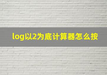 log以2为底计算器怎么按