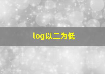 log以二为低