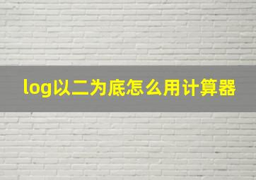 log以二为底怎么用计算器