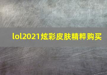 lol2021炫彩皮肤精粹购买