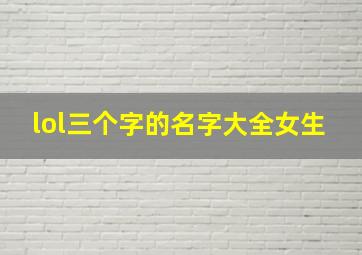 lol三个字的名字大全女生