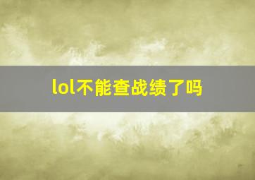 lol不能查战绩了吗