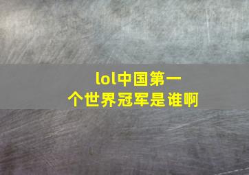 lol中国第一个世界冠军是谁啊