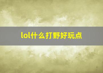 lol什么打野好玩点