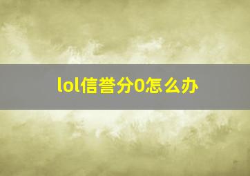 lol信誉分0怎么办