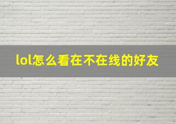 lol怎么看在不在线的好友