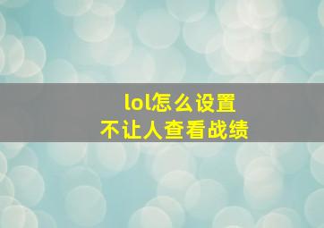 lol怎么设置不让人查看战绩