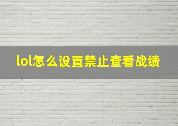 lol怎么设置禁止查看战绩