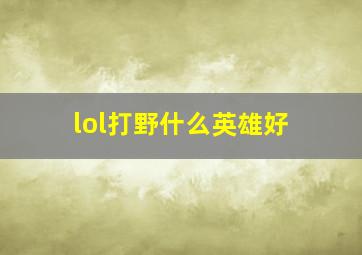 lol打野什么英雄好