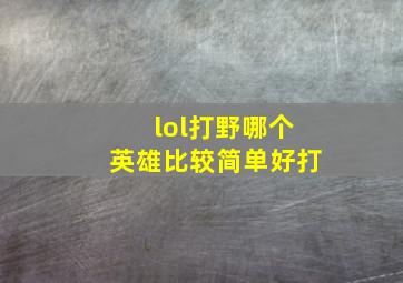 lol打野哪个英雄比较简单好打