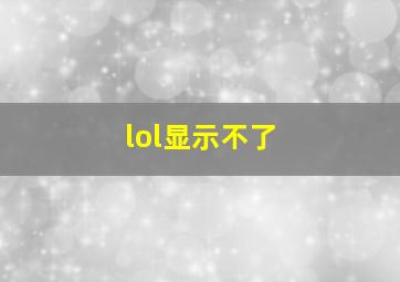 lol显示不了