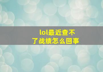 lol最近查不了战绩怎么回事