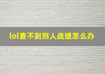 lol查不到别人战绩怎么办